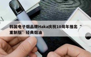 韩国电子烟品牌Haka庆祝10周年推出“重制版”经典烟油