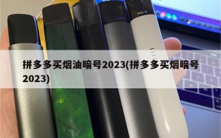 拼多多买烟油暗号2023(拼多多买烟暗号2023)