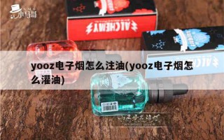 yooz电子烟怎么注油(yooz电子烟怎么灌油)