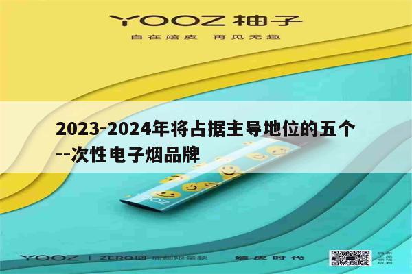 2023-2024年将占据主导地位的五个--次性电子烟品牌-第1张图片-电子烟烟油论坛